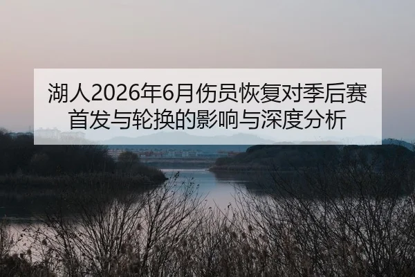 湖人2026年6月伤员恢复对季后赛首发与轮换的影响与深度分析