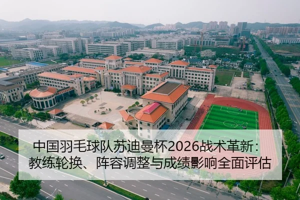中国羽毛球队苏迪曼杯2026战术革新：教练轮换、阵容调整与成绩影响全面评估