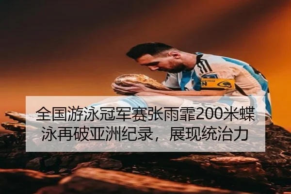 全国游泳冠军赛张雨霏200米蝶泳再破亚洲纪录，展现统治力